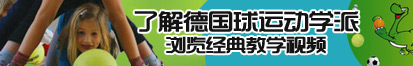 啊啊啊大鸡巴插骚逼视频了解德国球运动学派，浏览经典教学视频。